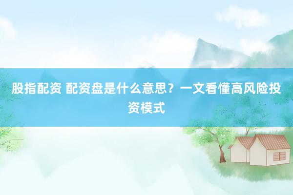 股指配资 配资盘是什么意思？一文看懂高风险投资模式