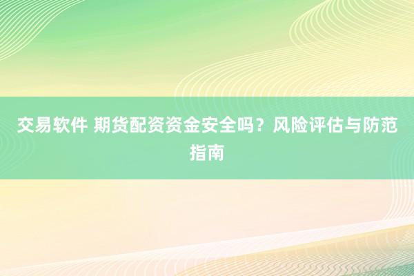 交易软件 期货配资资金安全吗？风险评估与防范指南
