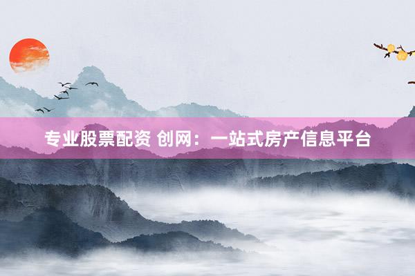 专业股票配资 创网：一站式房产信息平台