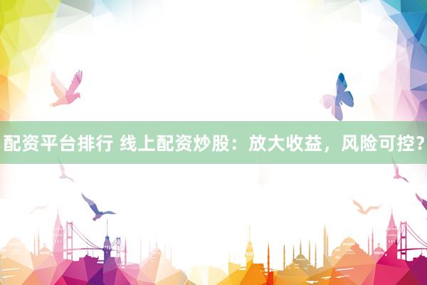 配资平台排行 线上配资炒股：放大收益，风险可控？
