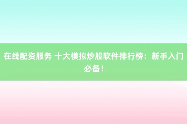 在线配资服务 十大模拟炒股软件排行榜：新手入门必备！
