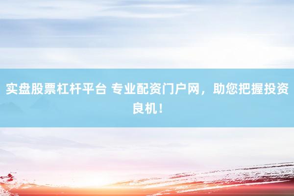 实盘股票杠杆平台 专业配资门户网，助您把握投资良机！