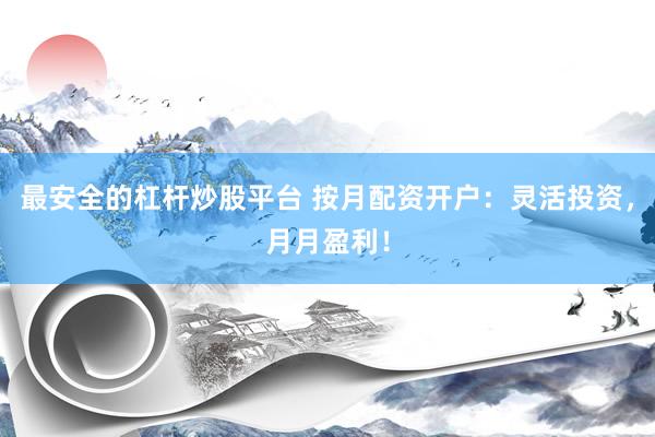 最安全的杠杆炒股平台 按月配资开户：灵活投资，月月盈利！
