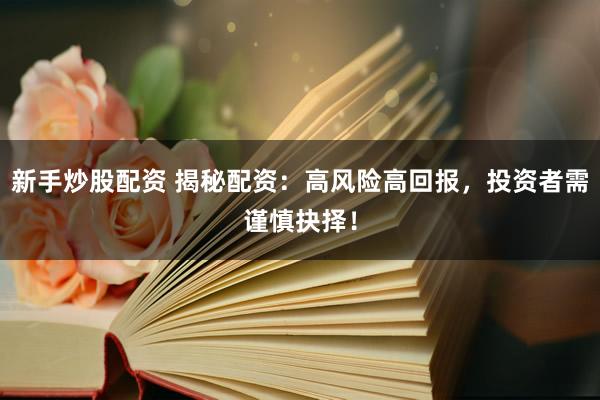 新手炒股配资 揭秘配资：高风险高回报，投资者需谨慎抉择！