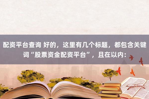 配资平台查询 好的，这里有几个标题，都包含关键词“股票资金配资平台”，且在以内：
