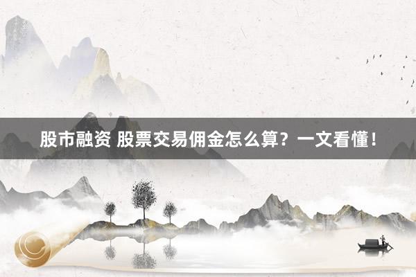 股市融资 股票交易佣金怎么算？一文看懂！