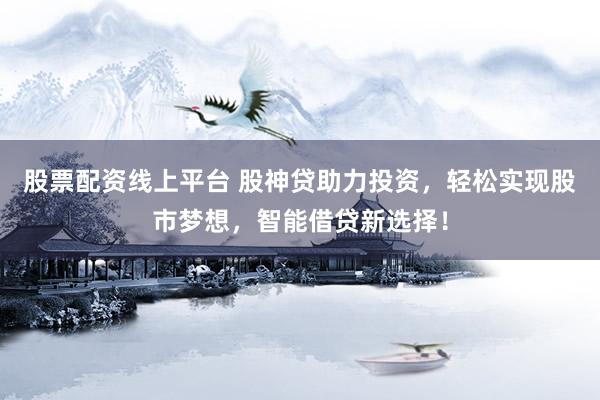 股票配资线上平台 股神贷助力投资，轻松实现股市梦想，智能借贷新选择！