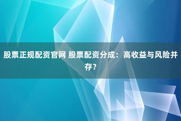 股票正规配资官网 股票配资分成：高收益与风险并存？