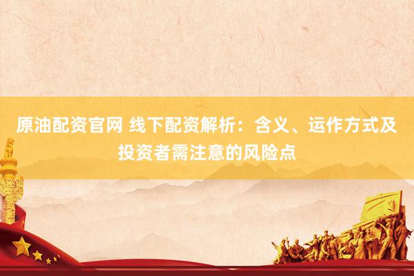 原油配资官网 线下配资解析：含义、运作方式及投资者需注意的风险点
