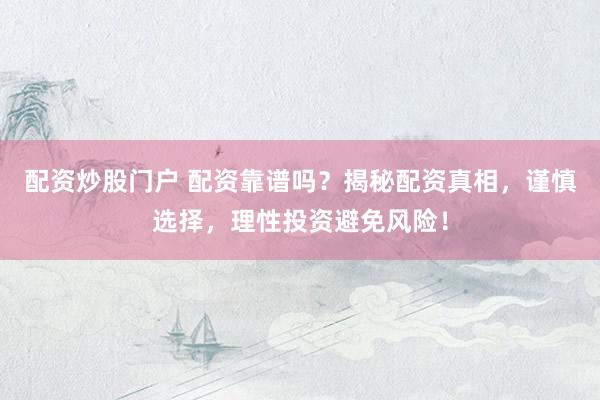 配资炒股门户 配资靠谱吗？揭秘配资真相，谨慎选择，理性投资避免风险！