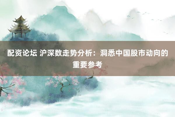配资论坛 沪深数走势分析：洞悉中国股市动向的重要参考