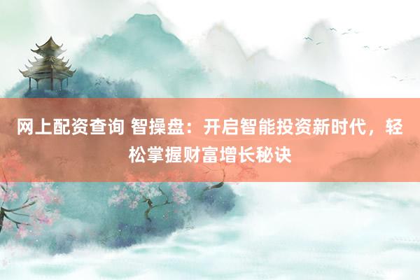 网上配资查询 智操盘：开启智能投资新时代，轻松掌握财富增长秘诀