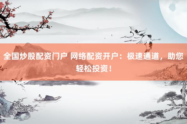 全国炒股配资门户 网络配资开户：极速通道，助您轻松投资！