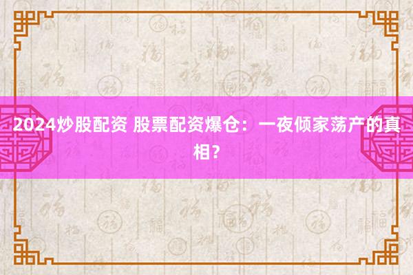 2024炒股配资 股票配资爆仓：一夜倾家荡产的真相？