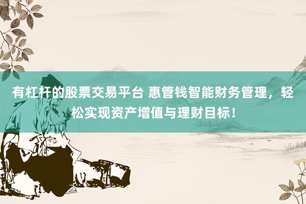 有杠杆的股票交易平台 惠管钱智能财务管理，轻松实现资产增值与理财目标！