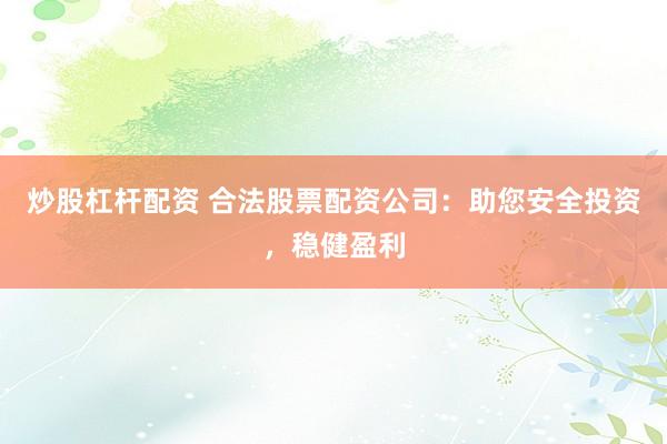 炒股杠杆配资 合法股票配资公司：助您安全投资，稳健盈利