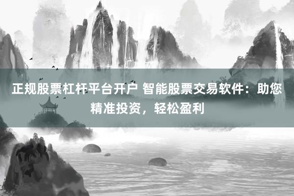 正规股票杠杆平台开户 智能股票交易软件：助您精准投资，轻松盈利