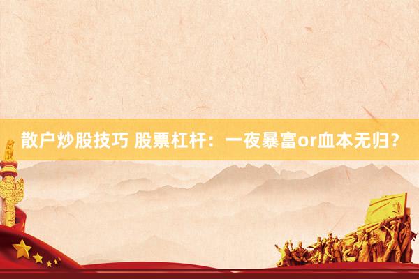 散户炒股技巧 股票杠杆：一夜暴富or血本无归？