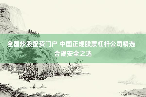 全国炒股配资门户 中国正规股票杠杆公司精选  合规安全之选