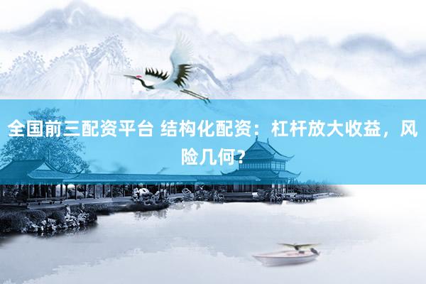 全国前三配资平台 结构化配资：杠杆放大收益，风险几何？