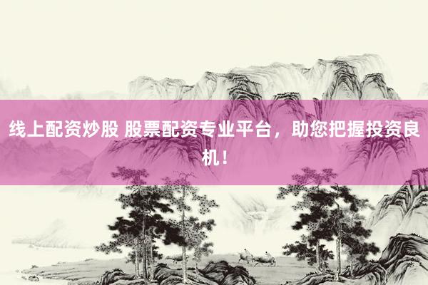线上配资炒股 股票配资专业平台，助您把握投资良机！