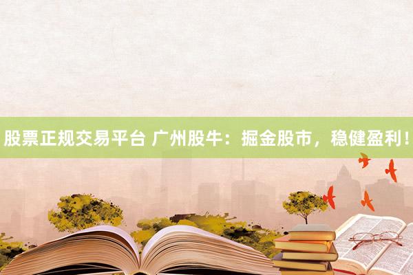股票正规交易平台 广州股牛：掘金股市，稳健盈利！