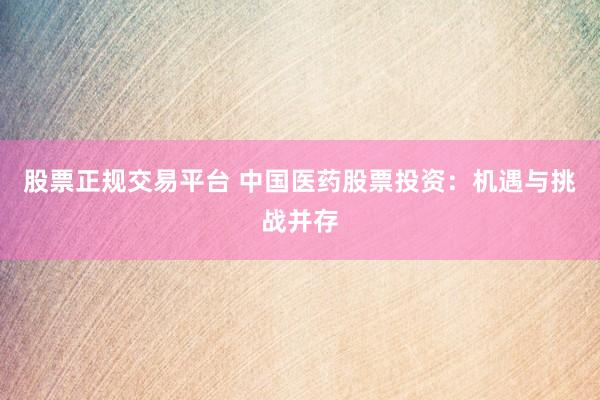 股票正规交易平台 中国医药股票投资：机遇与挑战并存