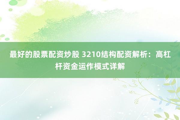最好的股票配资炒股 3210结构配资解析：高杠杆资金运作模式详解