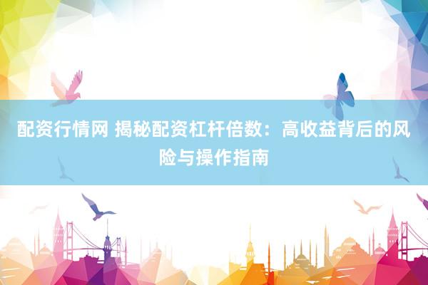配资行情网 揭秘配资杠杆倍数：高收益背后的风险与操作指南