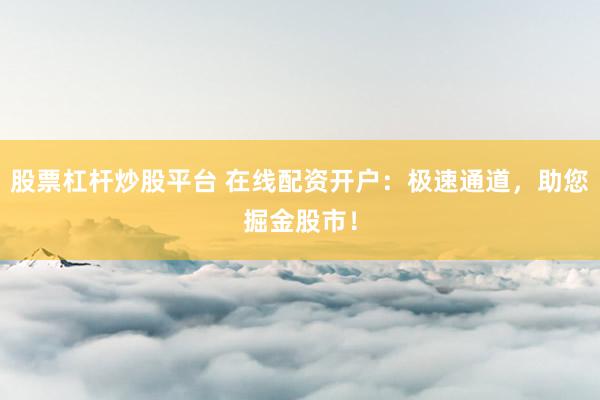 股票杠杆炒股平台 在线配资开户:极速通道,助您掘金股市!