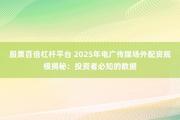 股票百倍杠杆平台 2025年电广传媒场外配资规模揭秘:投资者必知的数据