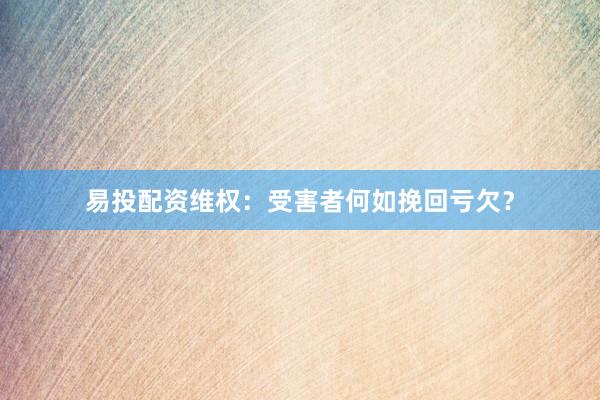 易投配资维权：受害者何如挽回亏欠？