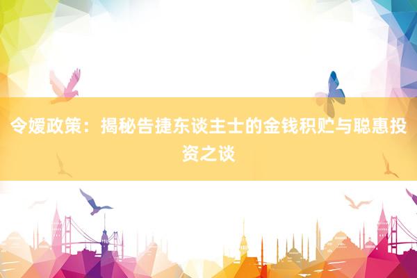 令嫒政策：揭秘告捷东谈主士的金钱积贮与聪惠投资之谈