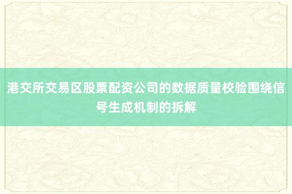 港交所交易区股票配资公司的数据质量校验围绕信号生成机制的拆解