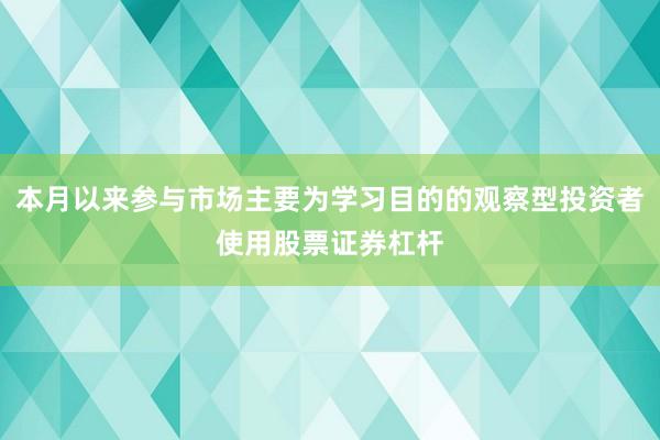 本月以来参与市场主要为学习目的的观察型投资者使用股票证券杠杆