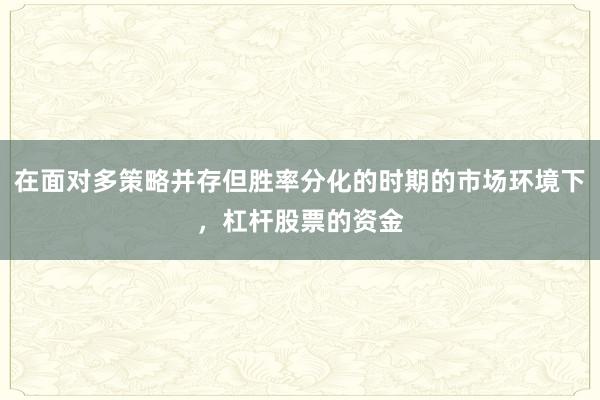 在面对多策略并存但胜率分化的时期的市场环境下,杠杆股票的资金