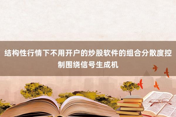 结构性行情下不用开户的炒股软件的组合分散度控制围绕信号生成机
