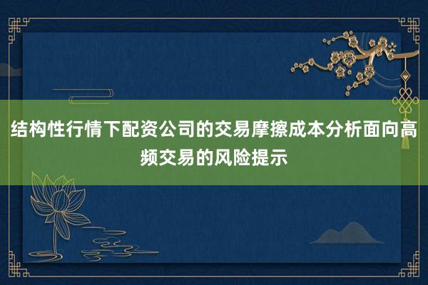 结构性行情下配资公司的交易摩擦成本分析面向高频交易的风险提示