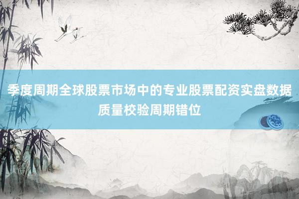 季度周期全球股票市场中的专业股票配资实盘数据质量校验周期错位
