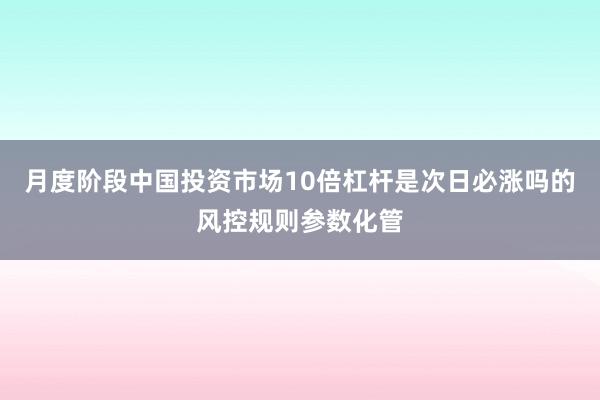 月度阶段中国投资市场10倍杠杆是次日必涨吗的风控规则参数化管