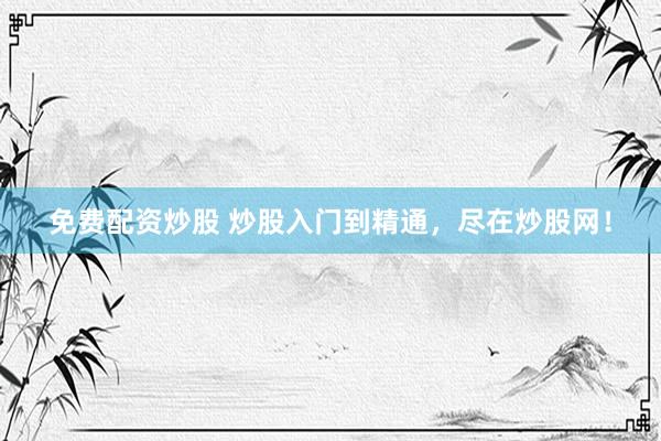 免费配资炒股 炒股入门到精通，尽在炒股网！