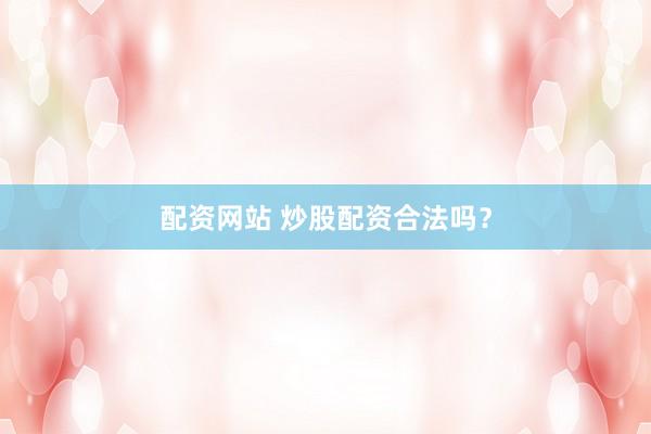 配资网站 炒股配资合法吗？
