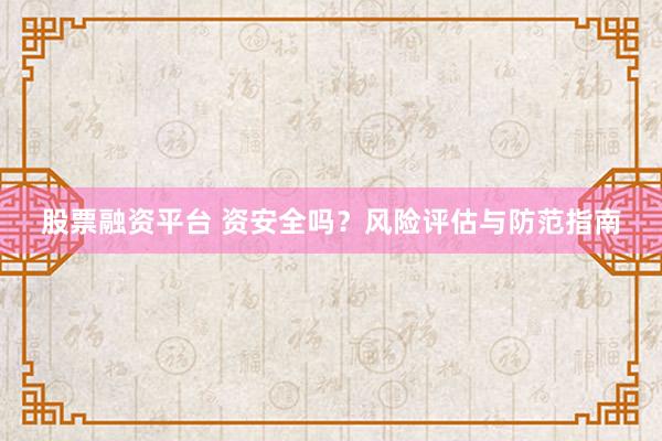 股票融资平台 资安全吗？风险评估与防范指南