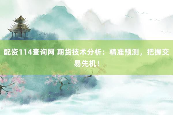 配资114查询网 期货技术分析：精准预测，把握交易先机！